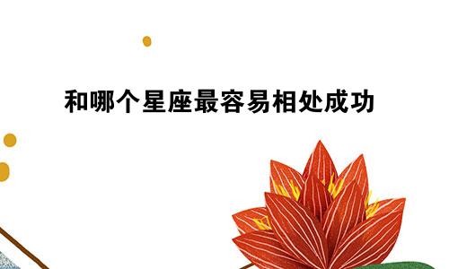 和哪个星座最容易相处成功
