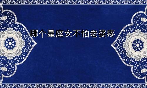 哪个星座女不怕老婆疼