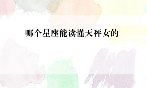 哪个星座能读懂天秤女的