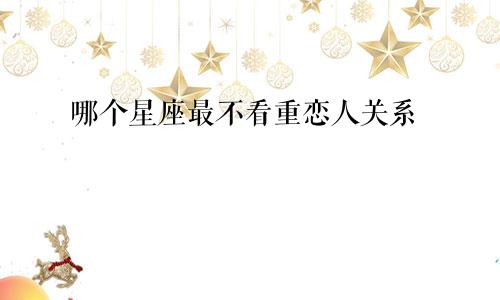 哪个星座最不看重恋人关系