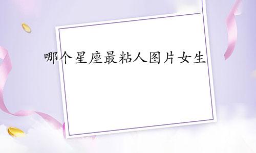 哪个星座最粘人图片女生