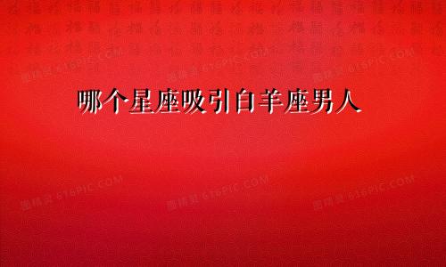 哪个星座吸引白羊座男人