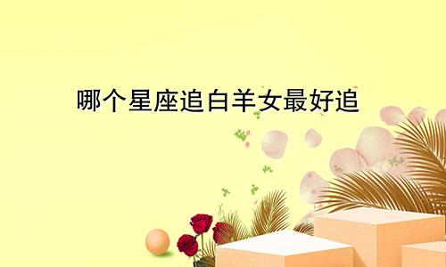 哪个星座追白羊女最好追