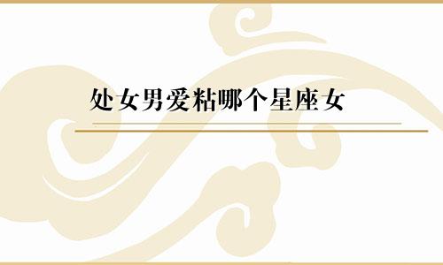 处女男爱粘哪个星座女
