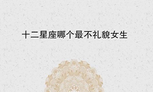 十二星座哪个最不礼貌女生