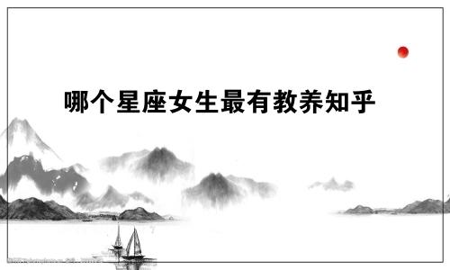 哪个星座女生最有教养知乎