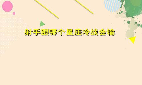 射手跟哪个星座冷战会输