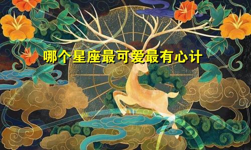 哪个星座最可爱最有心计