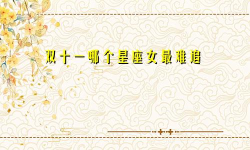 双十一哪个星座女最难追