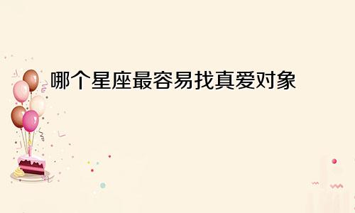 哪个星座最容易找真爱对象