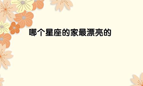 哪个星座的家最漂亮的