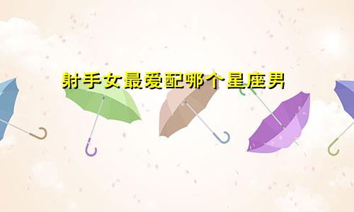 射手女最爱配哪个星座男