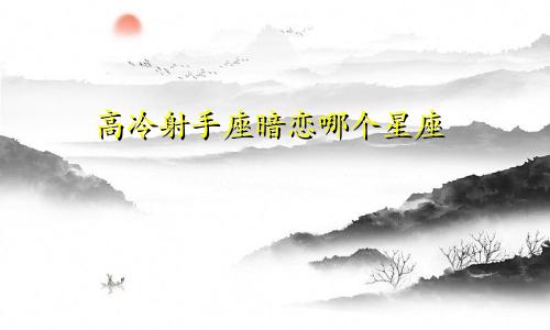 高冷射手座暗恋哪个星座