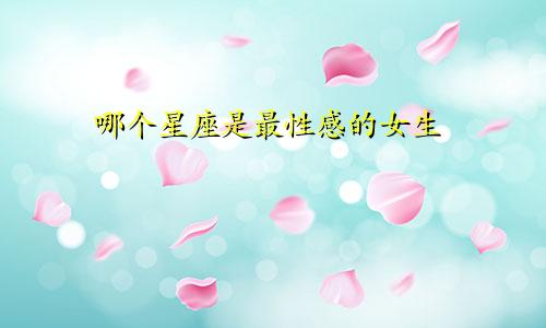 哪个星座是最性感的女生