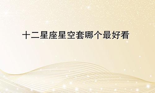 十二星座星空套哪个最好看