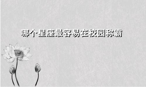 哪个星座最容易在校园称霸