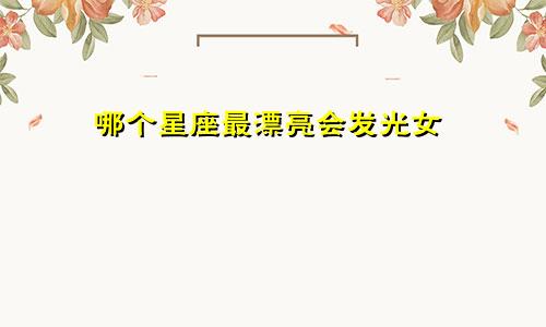 哪个星座最漂亮会发光女