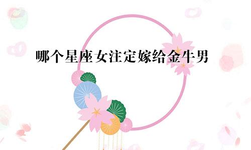 哪个星座女注定嫁给金牛男