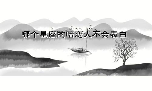 哪个星座的暗恋人不会表白