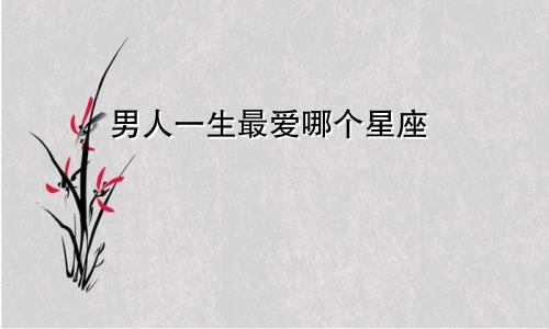 男人一生最爱哪个星座