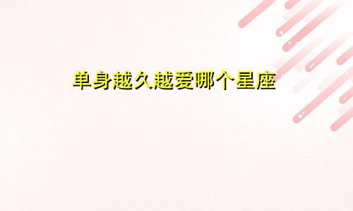单身越久越爱哪个星座