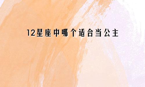 12星座中哪个适合当公主