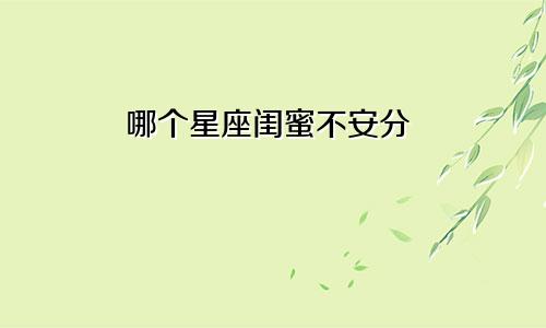 哪个星座闺蜜不安分