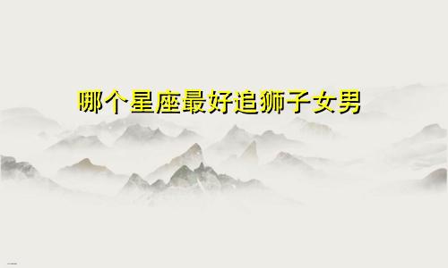 哪个星座最好追狮子女男