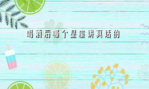 喝酒后哪个星座讲真话的