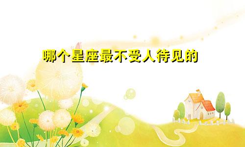 哪个星座最不受人待见的