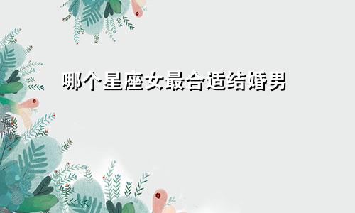 哪个星座女最合适结婚男