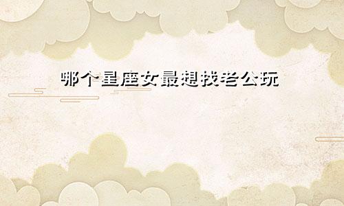 哪个星座女最想找老公玩