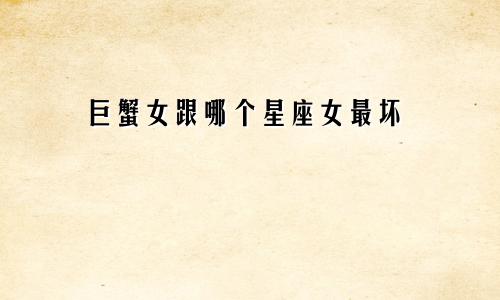 巨蟹女跟哪个星座女最坏