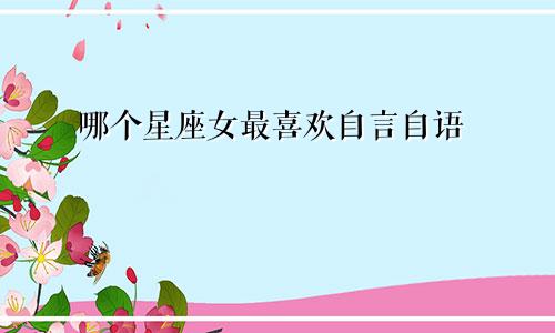 哪个星座女最喜欢自言自语