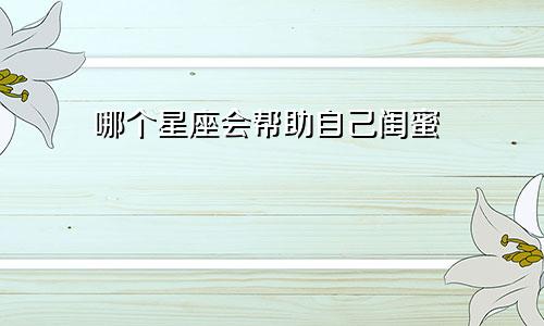 哪个星座会帮助自己闺蜜