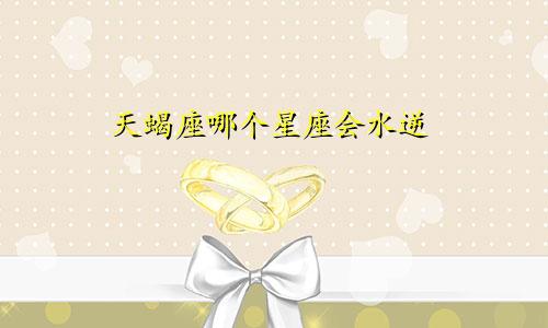 天蝎座哪个星座会水逆
