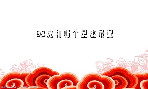 98虎和哪个星座最配