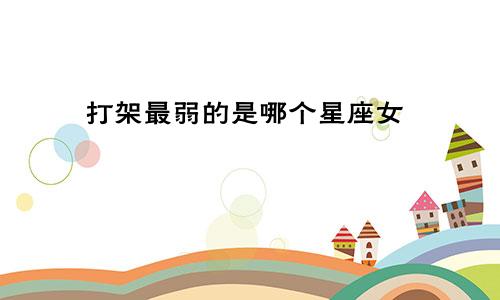 打架最弱的是哪个星座女