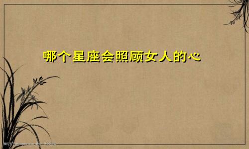 哪个星座会照顾女人的心