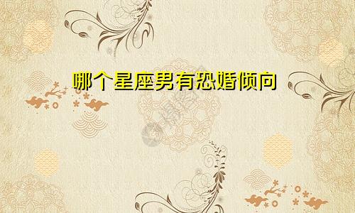 哪个星座男有恐婚倾向