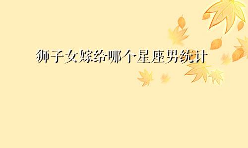狮子女嫁给哪个星座男统计
