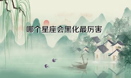 哪个星座会黑化最厉害