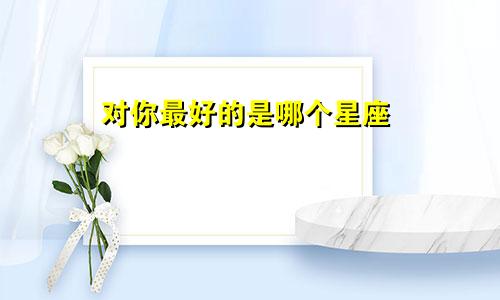 对你最好的是哪个星座