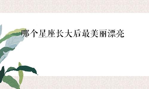 哪个星座长大后最美丽漂亮