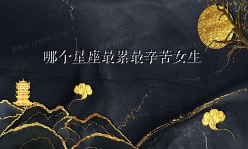 哪个星座最累最辛苦女生