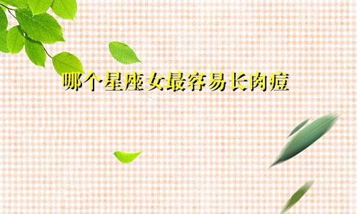 哪个星座女最容易长肉痘