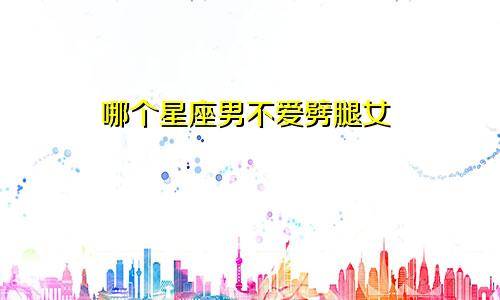 哪个星座男不爱劈腿女