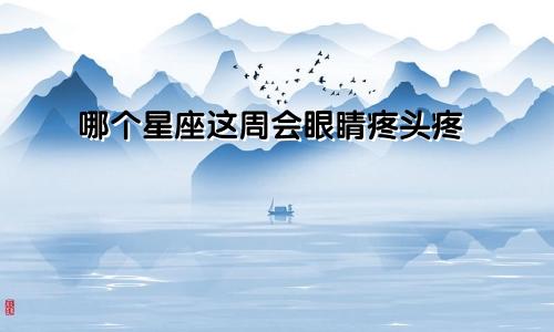 哪个星座这周会眼睛疼头疼