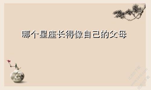 哪个星座长得像自己的父母