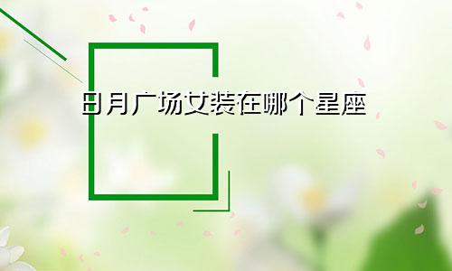 日月广场女装在哪个星座